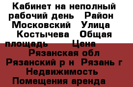 Кабинет на неполный рабочий день › Район ­ Московский › Улица ­ Костычева › Общая площадь ­ 9 › Цена ­ 3 000 - Рязанская обл., Рязанский р-н, Рязань г. Недвижимость » Помещения аренда   